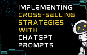 Implementing Cross-selling Strategies With ChatGPT Prompts