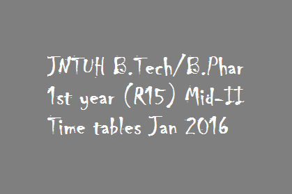 JNTUH B.Tech-B.Phar 1st year R15 Mid-II Time tables Jan 2016