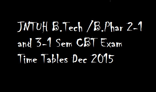 JNTUH B.Tech-B.Phar 2-1 and 3-1 Sem CBT Exam Time Tables Dec 2015