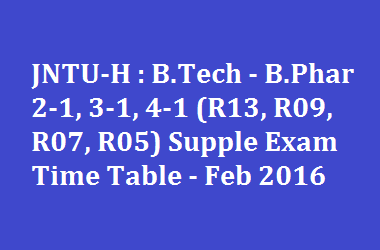 JNTU-H B.Tech - B.Phar 2-1, 3-1, 4-1 R13, R09, R07, R05 Supple Exam Time Table Feb 2016