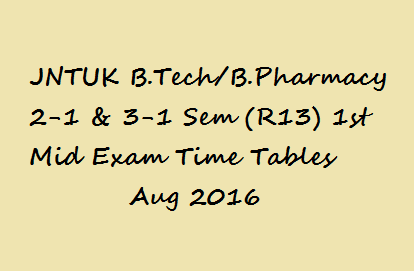 JNTUK B.Tech B.Pharmacy 2-1 & 3-1 Sem (R13) 1st Mid Exam Time Tables Aug 2016 details