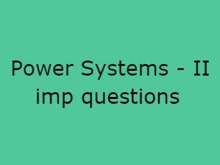 Power Systems - II Imp Qusts - PS-II Important Questions