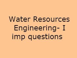 Water Resources Engineering- I Imp Qusts - WRE-I Important Questions