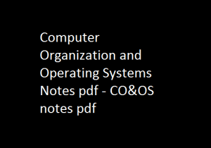 Computer Organization and Operating Systems Notes pdf | CO&OS notes pdf | Computer Organization and Operating Systems | Computer Organization and Operating Systems Notes | CO&OS Notes