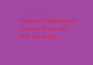 Electronic Device and Circuits Notes pdf | EDC notes pdf | Electronic Device and Circuits | Electronic Device and Circuits Notes | EDC Notes