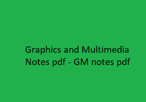 Graphics and Multimedia Notes Pdf, GM Notes Pdf, Graphics and Multimedia Pdf, GM Pdf Notes