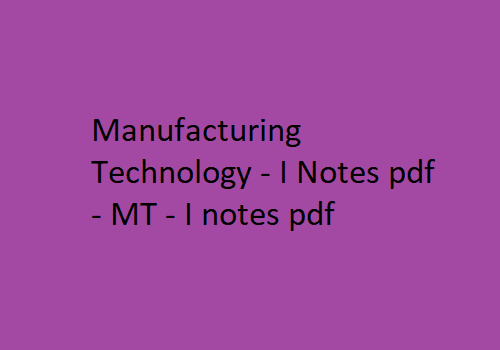 Manufacturing Technology 1 Pdf Notes, MT 1 Notes Pdf, Manufacturing Technology 1 Notes Pdf MT 1 Pdf Notes, manufacturing technology lecture notes