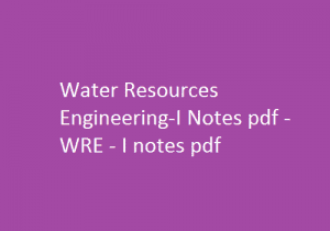 Water Resources Engineering-I Pdf Notes, WRE Pdf Notes, Water Resources Engineering-I Notes Pdf, WRE-1 Notes Pdf, Water Resources Engineering lecture notes, Water Resources Engineering notes