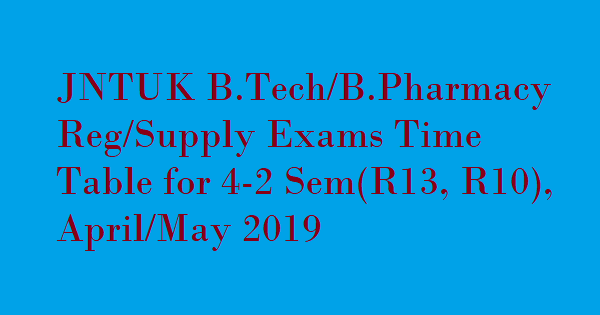 JNTUK B.Tech 4-2 Sem (R13) Reg/Supply Exam Time Tables April/May 2019 , JNTUK B.Tech 4-2 Sem (R10) Reg/ Supply Exam Time Tables April/May 2019 , JNTUK B.Pharm 4-2 Sem (R13,R10) Reg/Supply Exam Time Tables April/May 2019